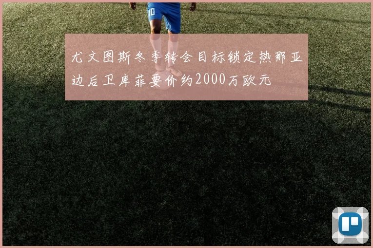 尤文图斯冬季转会目标锁定热那亚边后卫库菲要价约2000万欧元