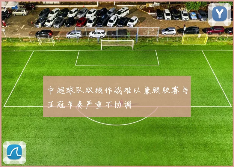 中超球队双线作战难以兼顾联赛与亚冠节奏严重不协调