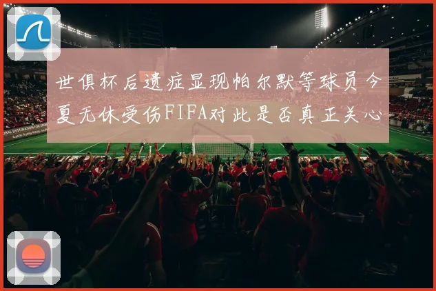 世俱杯后遗症显现帕尔默等球员今夏无休受伤FIFA对此是否真正关心