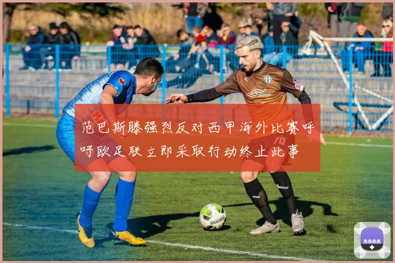范巴斯滕强烈反对西甲海外比赛呼吁欧足联立即采取行动终止此事