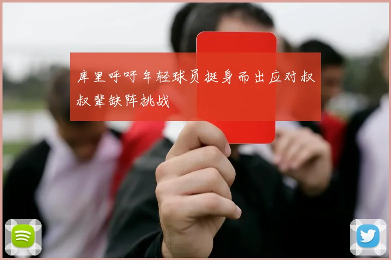库里呼吁年轻球员挺身而出应对叔叔辈缺阵挑战