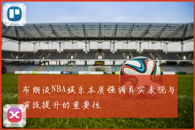 布朗谈NBA娱乐本质强调真实表现与演技提升的重要性