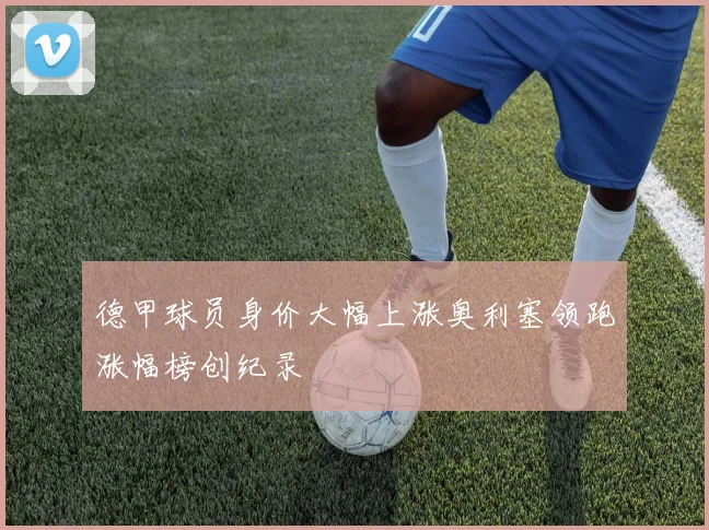 德甲球员身价大幅上涨奥利塞领跑涨幅榜创纪录