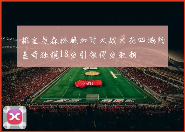 掘金与森林狼加时大战火花四溅约基奇独揽18分引领得分狂潮