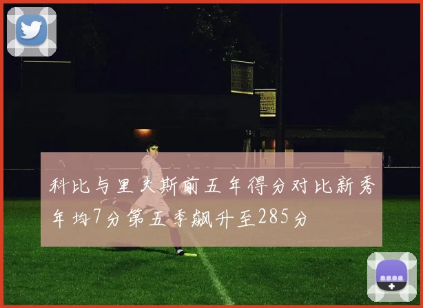 科比与里夫斯前五年得分对比新秀年均7分第五季飙升至285分
