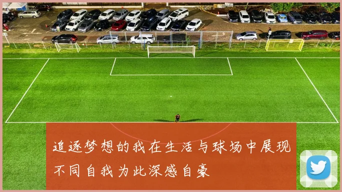 追逐梦想的我在生活与球场中展现不同自我为此深感自豪