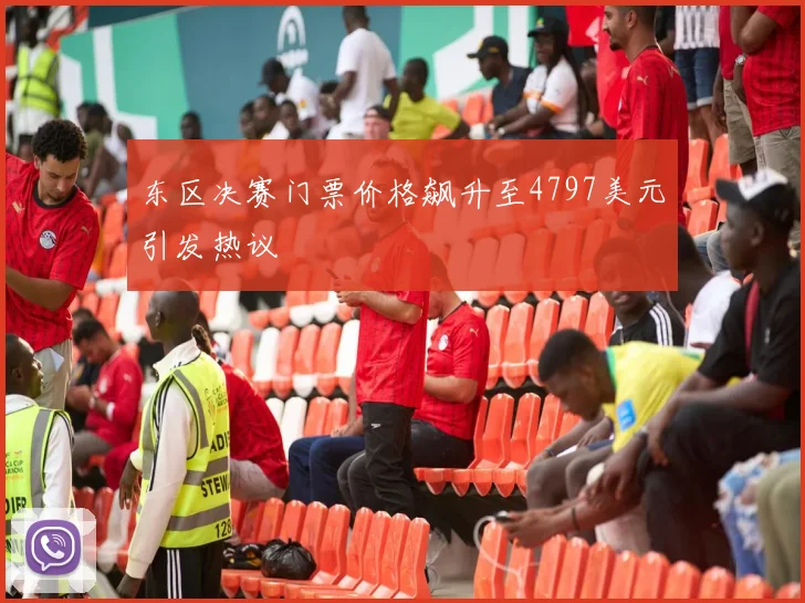 东区决赛门票价格飙升至4797美元引发热议