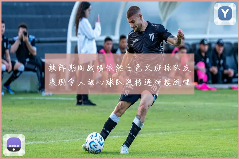 缺阵期间战绩依然出色文班称队友表现令人放心球队风格逐渐接近理想状态