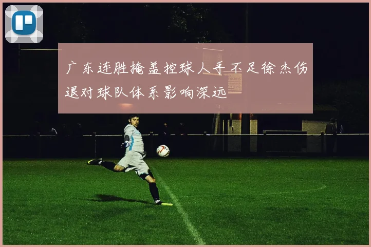 广东连胜掩盖控球人手不足徐杰伤退对球队体系影响深远