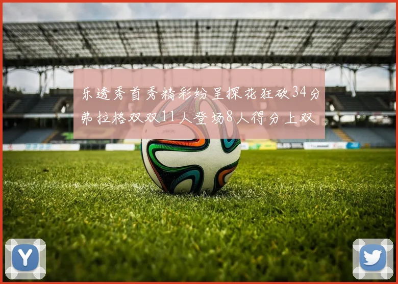 乐透秀首秀精彩纷呈探花狂砍34分弗拉格双双11人登场8人得分上双