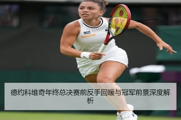 德约科维奇年终总决赛前反手回暖与冠军前景深度解析